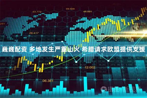 巍巍配资 多地发生严重山火 希腊请求欧盟提供支援