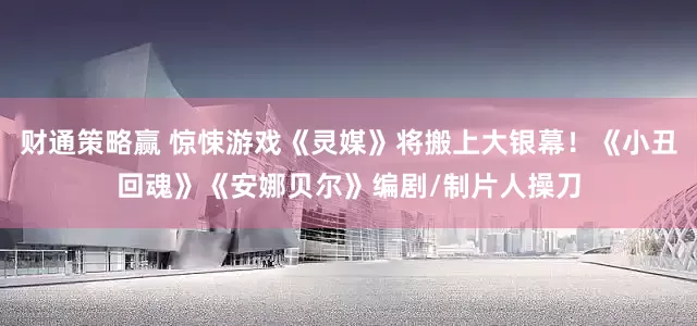 财通策略赢 惊悚游戏《灵媒》将搬上大银幕！《小丑回魂》《安娜贝尔》编剧/制片人操刀