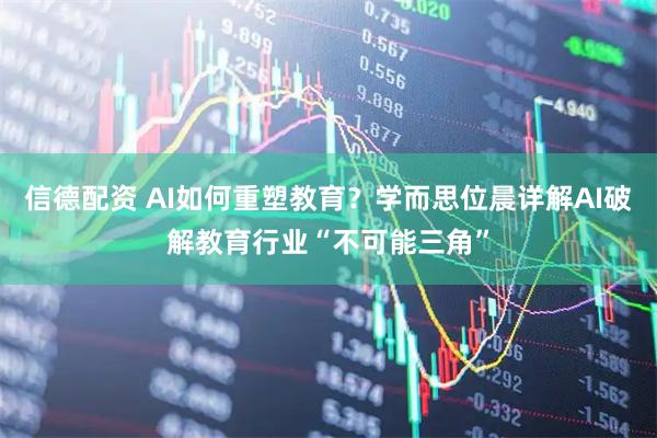 信德配资 AI如何重塑教育？学而思位晨详解AI破解教育行业“不可能三角”