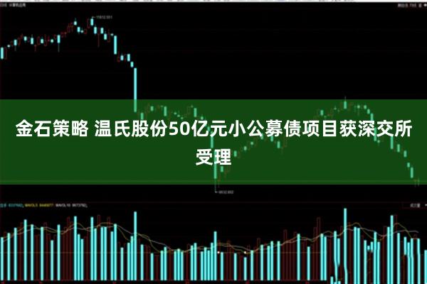 金石策略 温氏股份50亿元小公募债项目获深交所受理