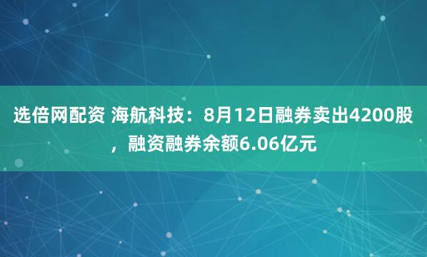 选倍网配资 海航科技：8月12日融券卖出4200股，融资融券余额6.06亿元