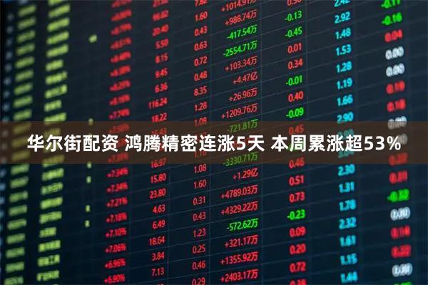华尔街配资 鸿腾精密连涨5天 本周累涨超53%
