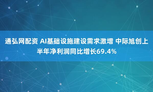 通弘网配资 AI基础设施建设需求激增 中际旭创上半年净利润同比增长69.4%