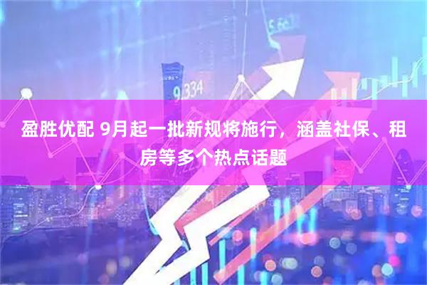 盈胜优配 9月起一批新规将施行，涵盖社保、租房等多个热点话题