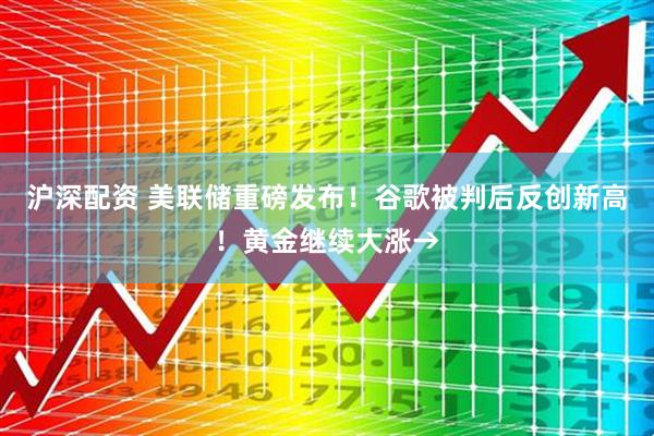 沪深配资 美联储重磅发布！谷歌被判后反创新高！黄金继续大涨→