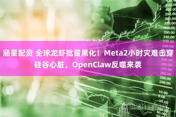 涵星配资 全球龙虾批量黑化！Meta2小时灾难击穿硅谷心脏，OpenClaw反噬来袭